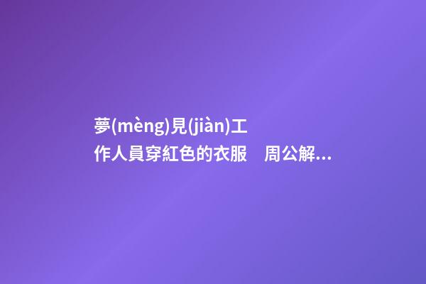 夢(mèng)見(jiàn)工作人員穿紅色的衣服　周公解夢(mèng)之夢(mèng)到工作人員穿紅色的衣服
